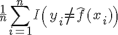 $\frac1{n}\sum_{i=1}^{n}I\left(y_i\neq\hat{f}(x_i)\right)$